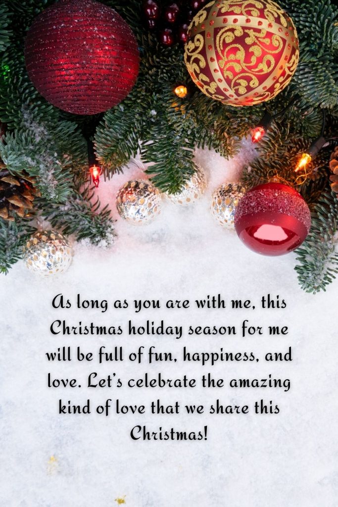 As long as you are with me, this Christmas holiday season for me will be full of fun, happiness, and love. Let’s celebrate the amazing kind of love that we share this Christmas!