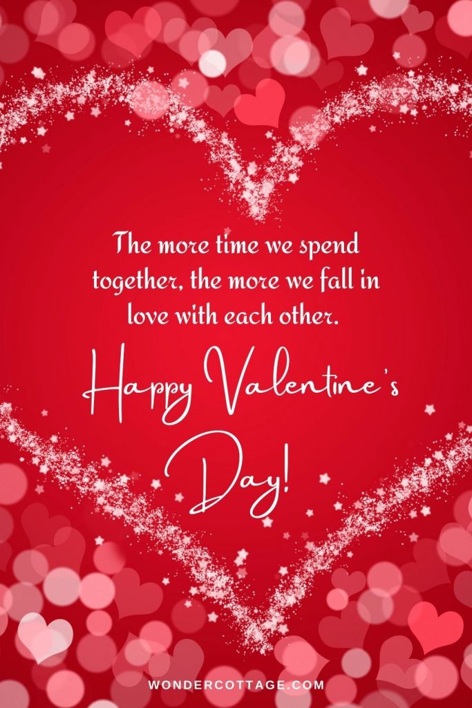 The more time we spend together, the more we fall in love with each other. Happy valentines!