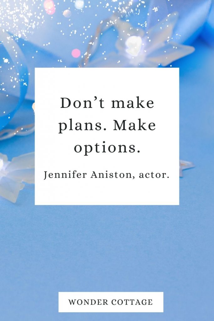 Don’t make plans. Make options. Jennifer Aniston, actor. 