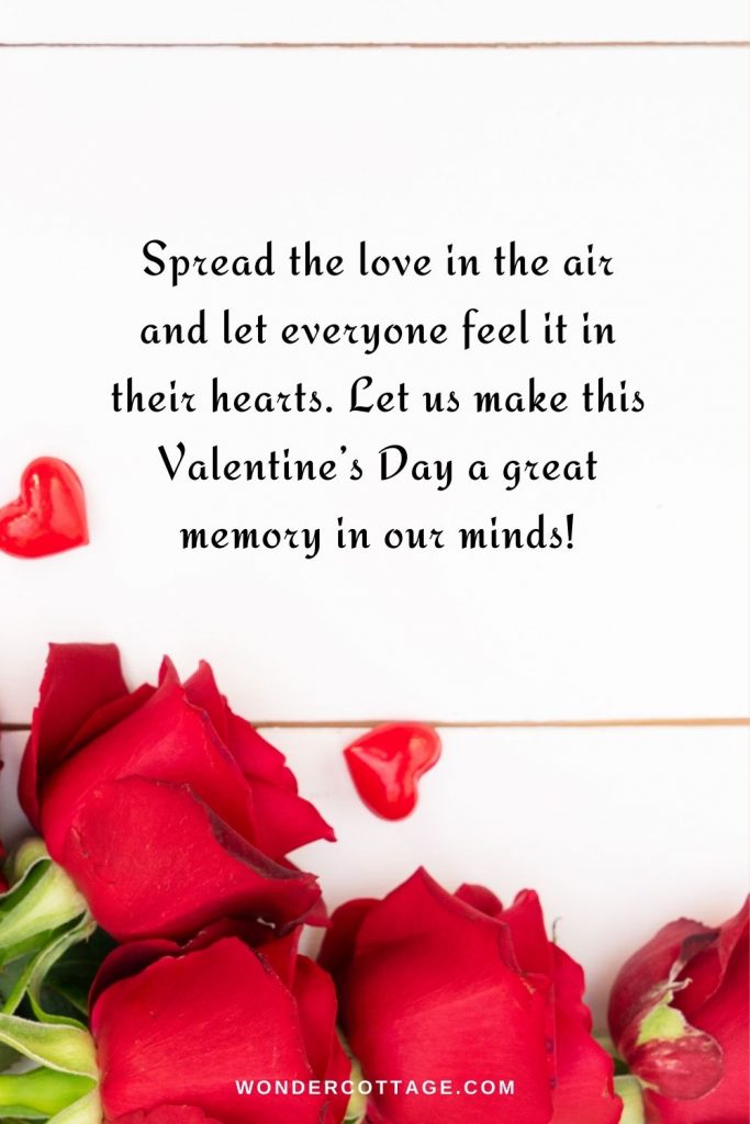 Spread the love in the air and let everyone feel it in their hearts. Let us make this Valentine’s Day a great memory in our minds!