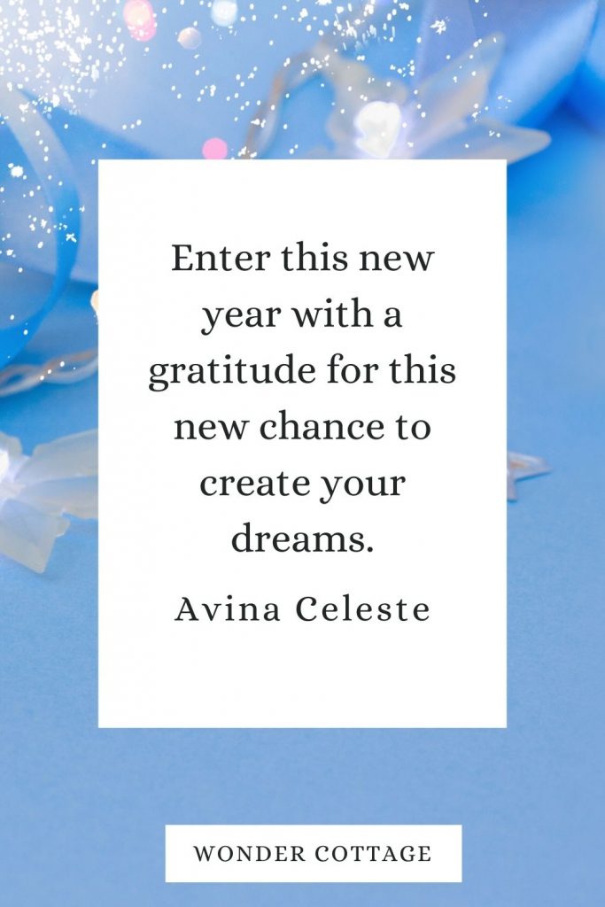 Enter this new year with a gratitude for this new chance to create your dreams. Avina Celeste