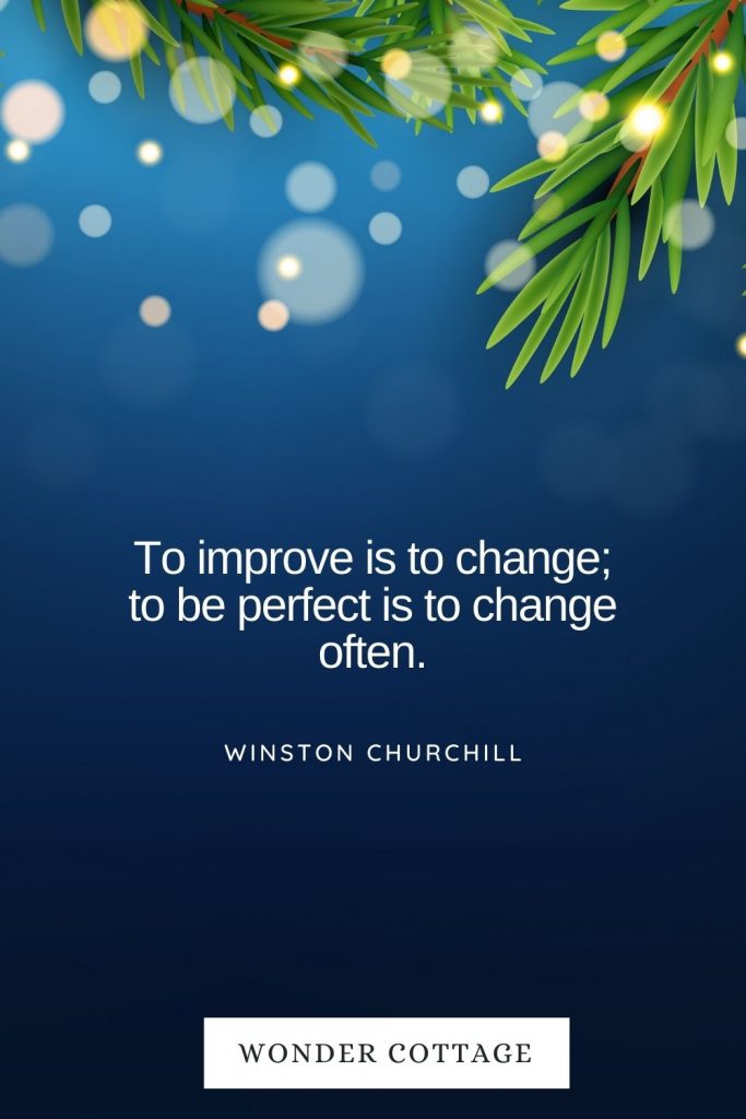 To improve is to change; to be perfect is to change often. Winston Churchill