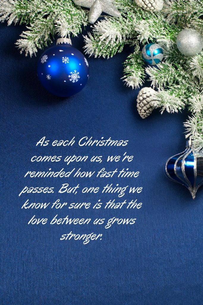 As each Christmas comes upon us, we're reminded how fast time passes. But, one thing we know for sure is that the love between us grows stronger.