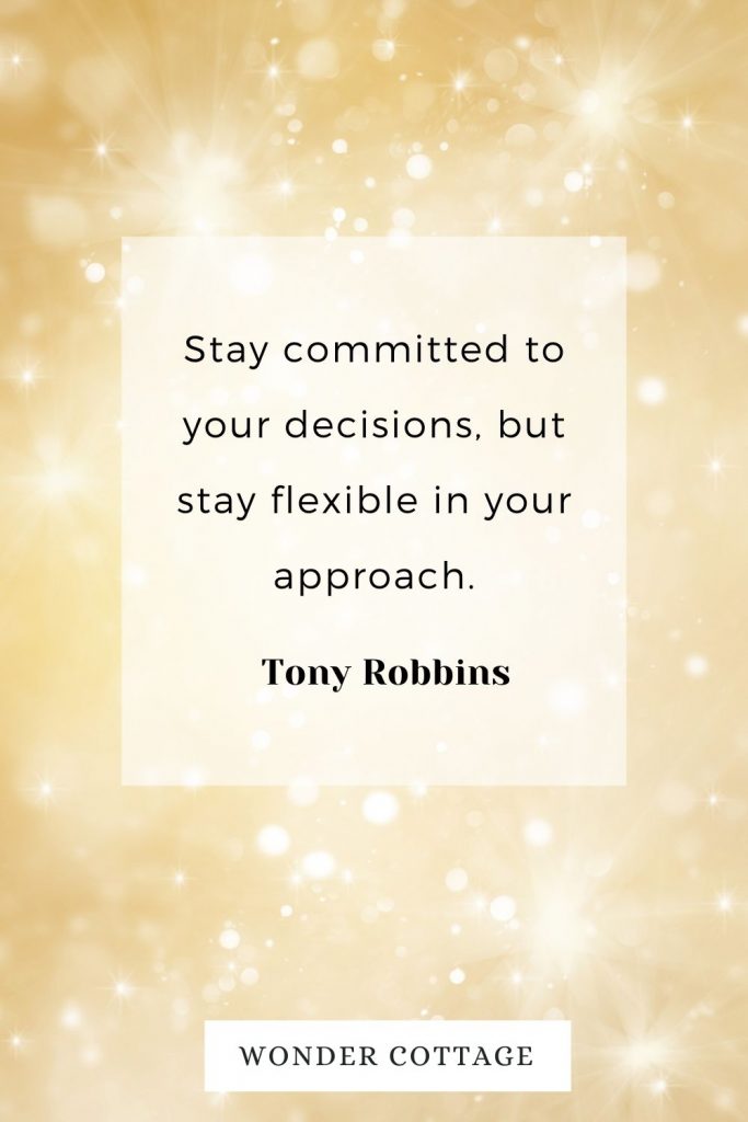 Stay committed to your decisions, but stay flexible in your approach. Tony Robbins