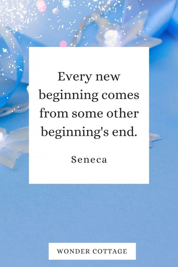 Every new beginning comes from some other beginning's end. Seneca