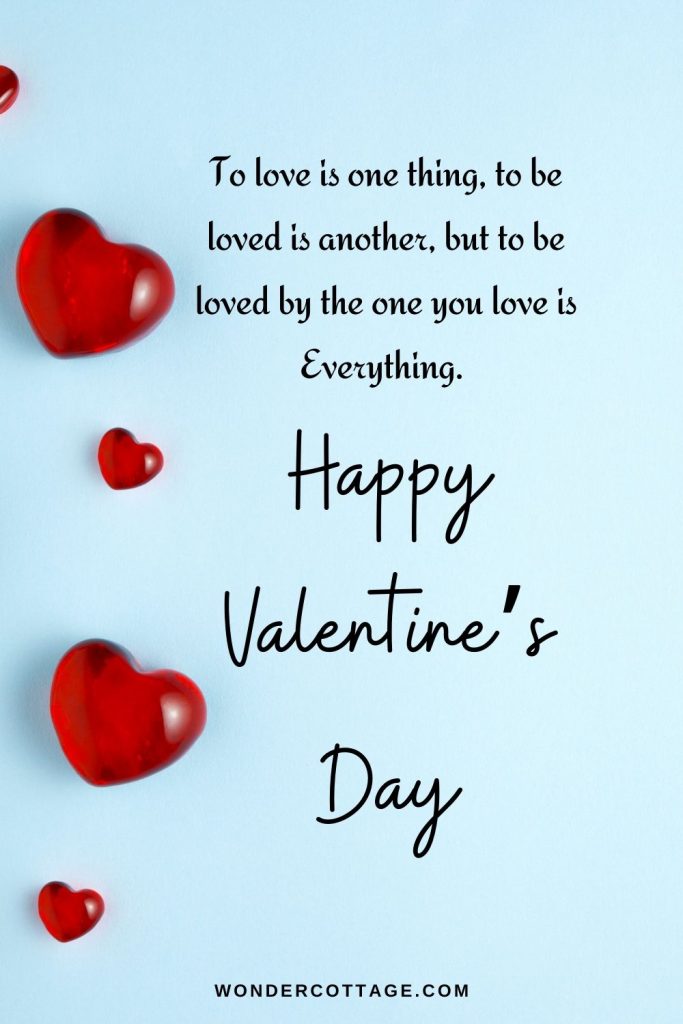 To love is one thing, to be loved is another, but to be loved by the one you love is Everything. Happy Valentines Day!