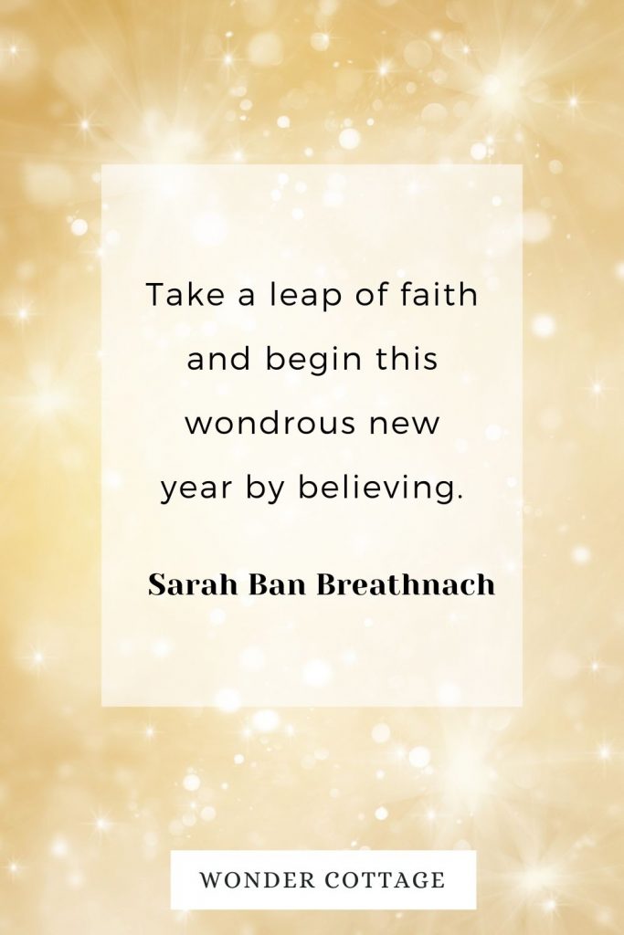 Take a leap of faith and begin this wondrous new year by believing. Sarah Ban Breathnach