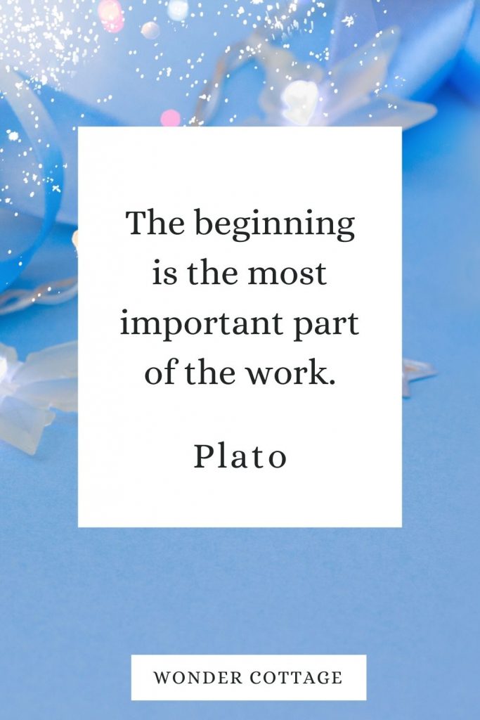 The beginning is the most important part of the work. Plato