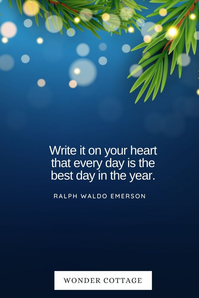 Write it on your heart that every day is the best day in the year. Ralph Waldo Emerson