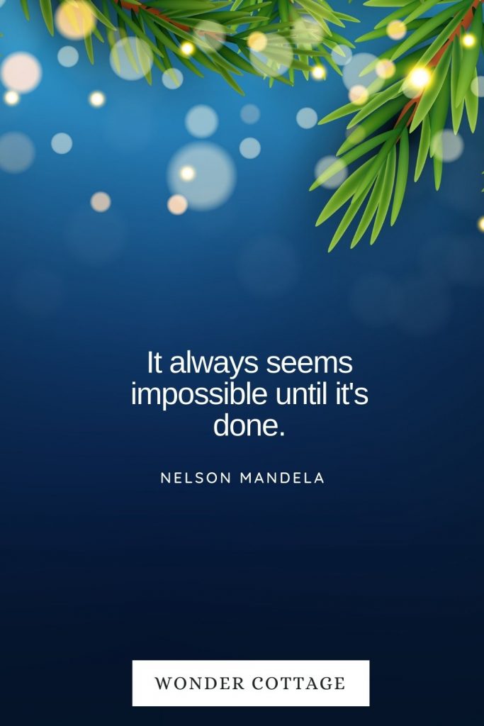 It always seems impossible until it's done. Nelson Mandela