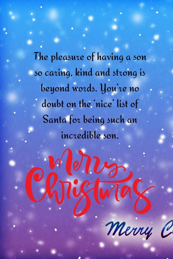 The pleasure of having a son so caring, kind and strong is beyond words. You’re no doubt on the ‘nice’ list of Santa for being such an incredible son. Merry Christmas!