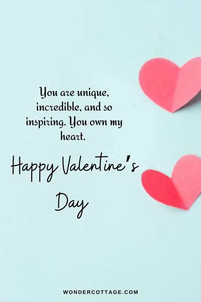 You are unique, incredible, and so inspiring. You own my heart. Happy Valentine’s Day!