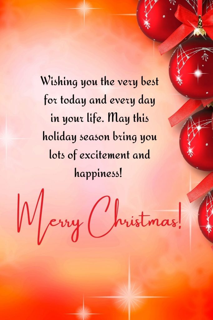 Wishing you the very best for today and every day in your life. May this holiday season bring you lots of excitement and happiness! Merry Christmas!