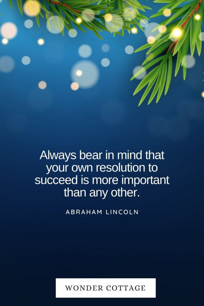 Always bear in mind that your own resolution to succeed is more important than any other. Abraham Lincoln
