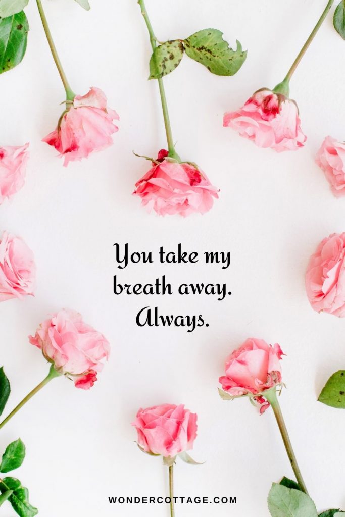 You take my breath away. Always.