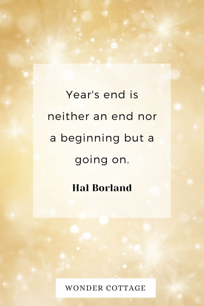 Year's end is neither an end nor a beginning but a going on. Hal Borland