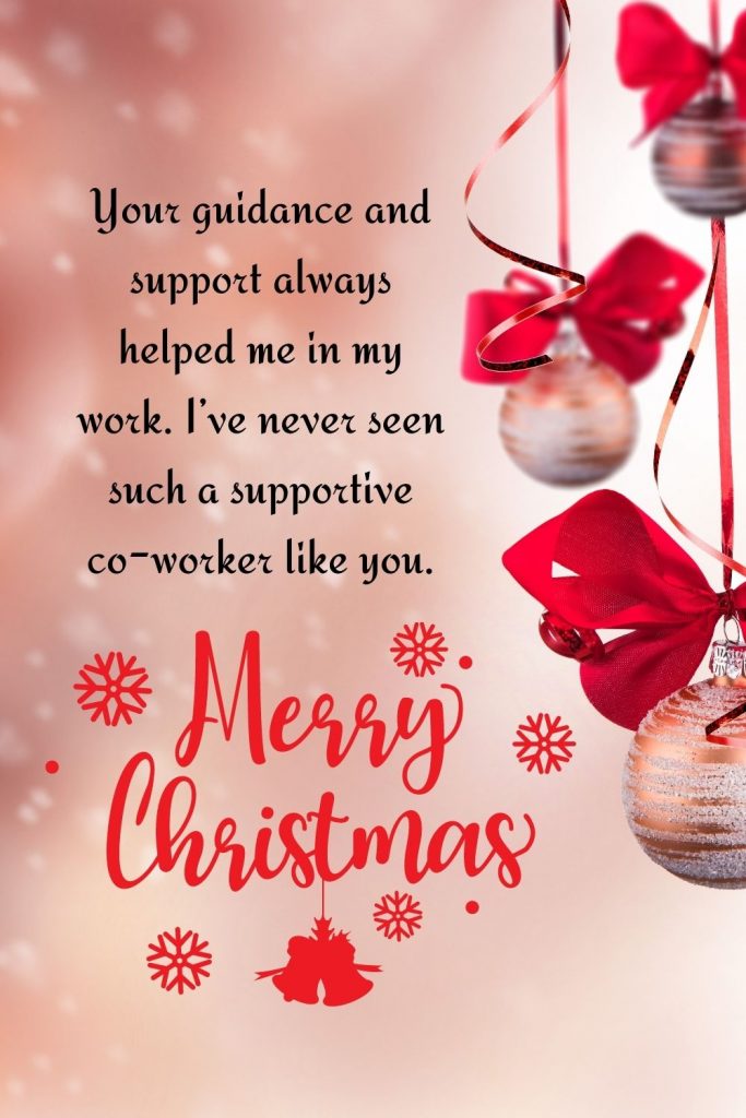 Your guidance and support always helped me in my work. I’ve never seen such a supportive co-worker like you. Merry Christmas.