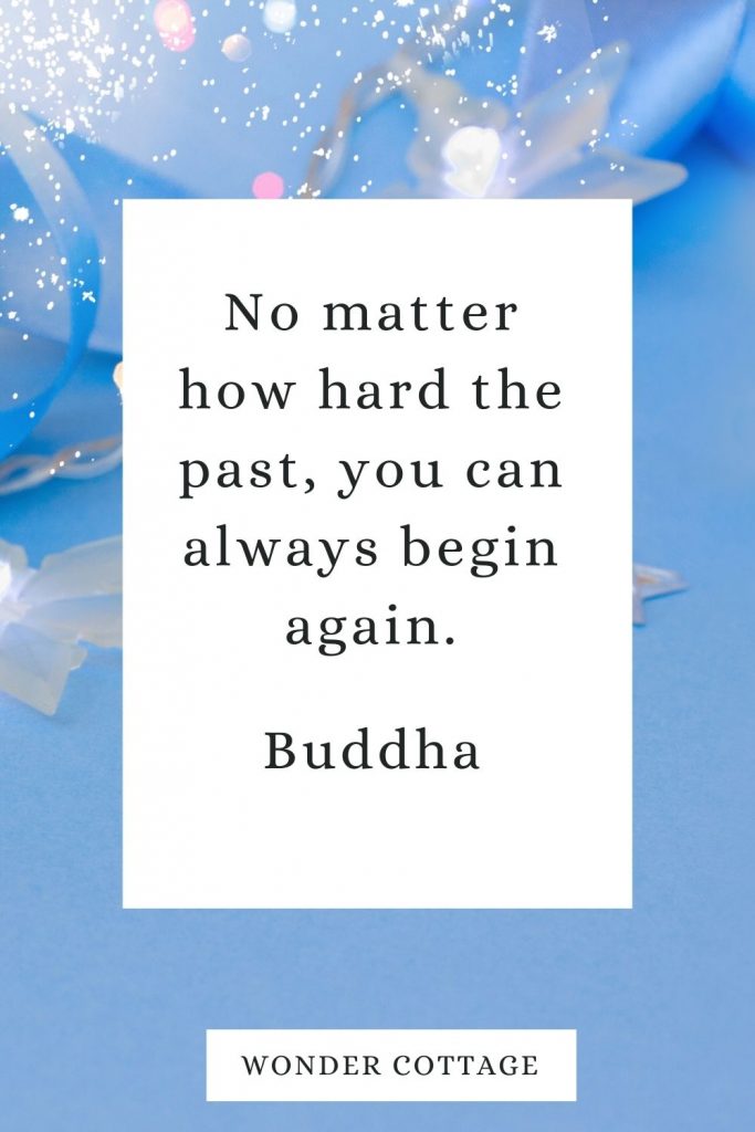 No matter how hard the past, you can always begin again. Buddha