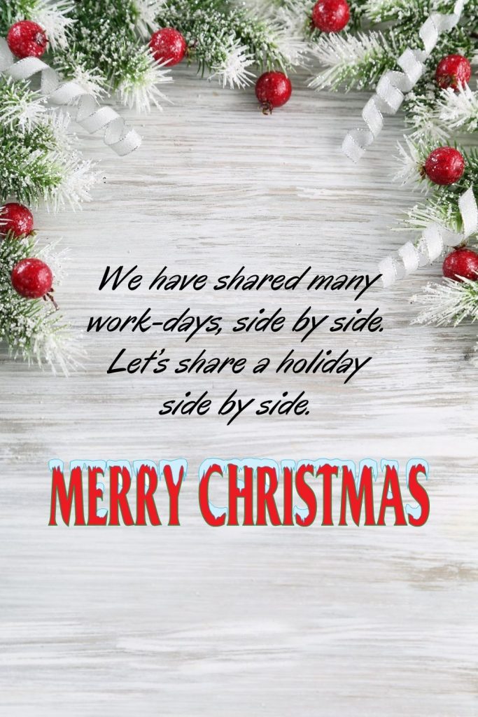 We have shared many work-days, side by side. Let’s share a holiday side by side. Merry Christmas dear colleague!