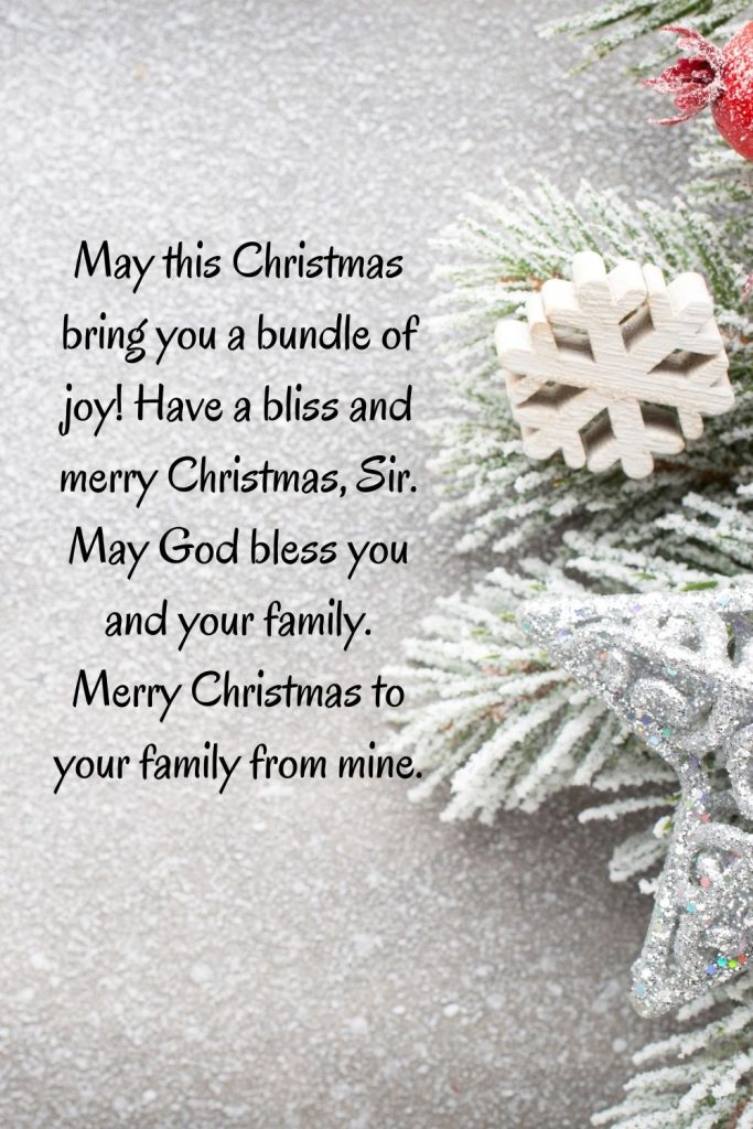 May this Christmas bring you a bundle of joy! Have a bliss and merry Christmas, Sir. May God bless you and your family. Merry Christmas to your family from mine.