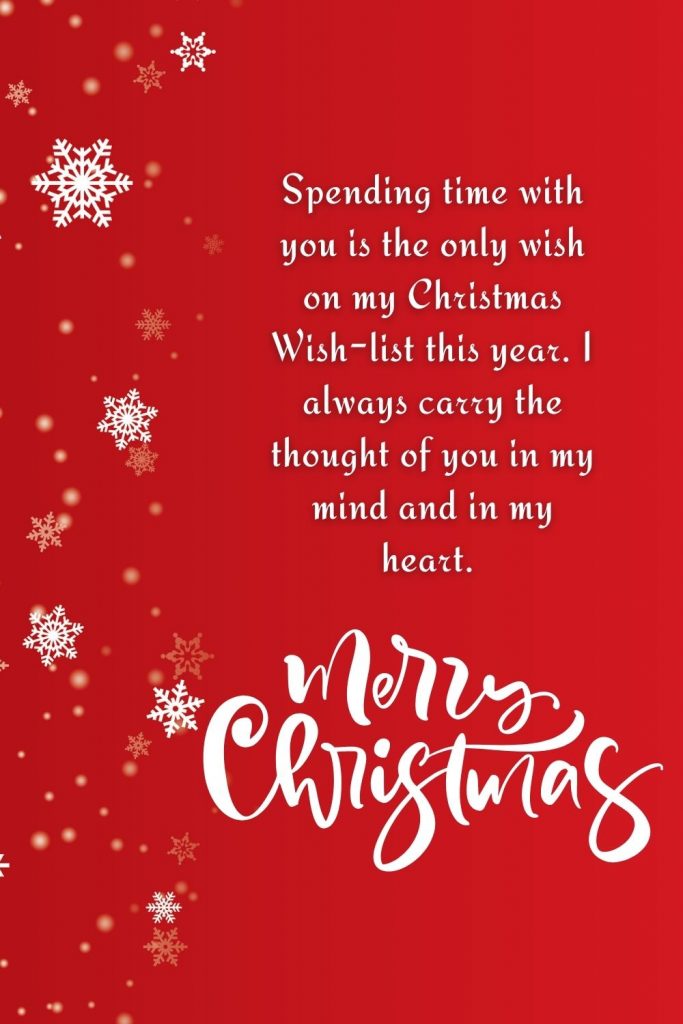 Spending time with you is the only wish on my Christmas Wish-list this year. I always carry the thought of you in my mind and in my heart. Merry Christmas!