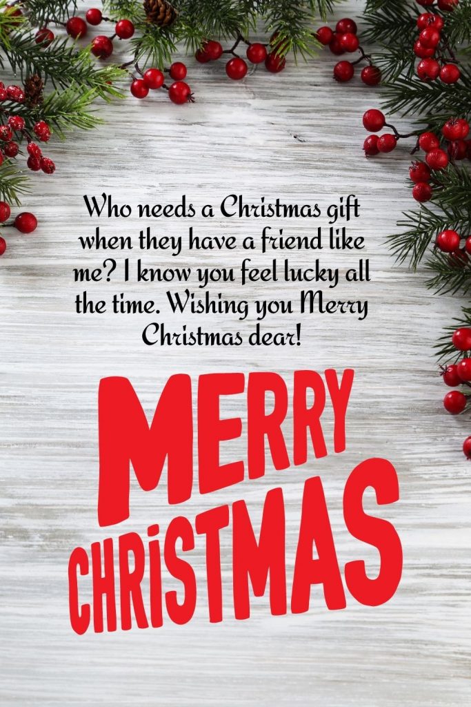 Who needs a Christmas gift when they have a friend like me? I know you feel lucky all the time. Wishing you Merry Christmas dear!
