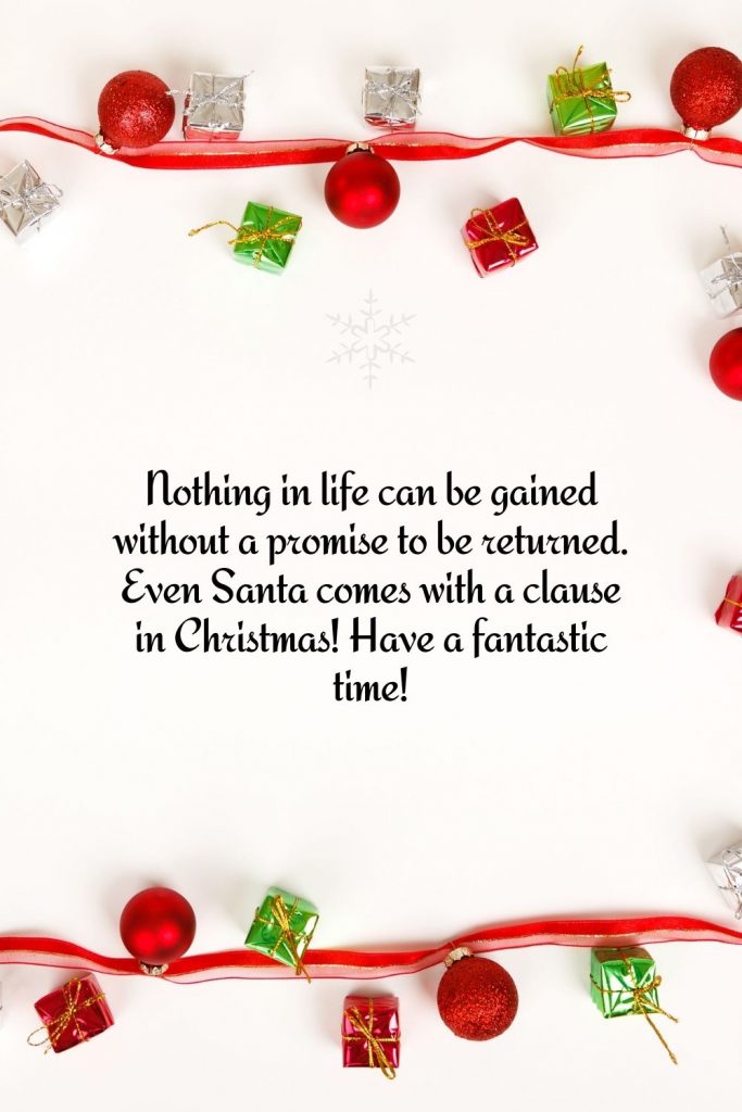 Nothing in life can be gained without a promise to be returned. Even Santa comes with a clause in Christmas! Have a fantastic time!