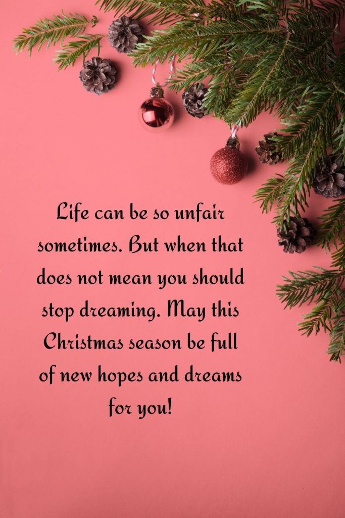 Life can be so unfair sometimes. But when that does not mean you should stop dreaming. May this Christmas season be full of new hopes and dreams for you!