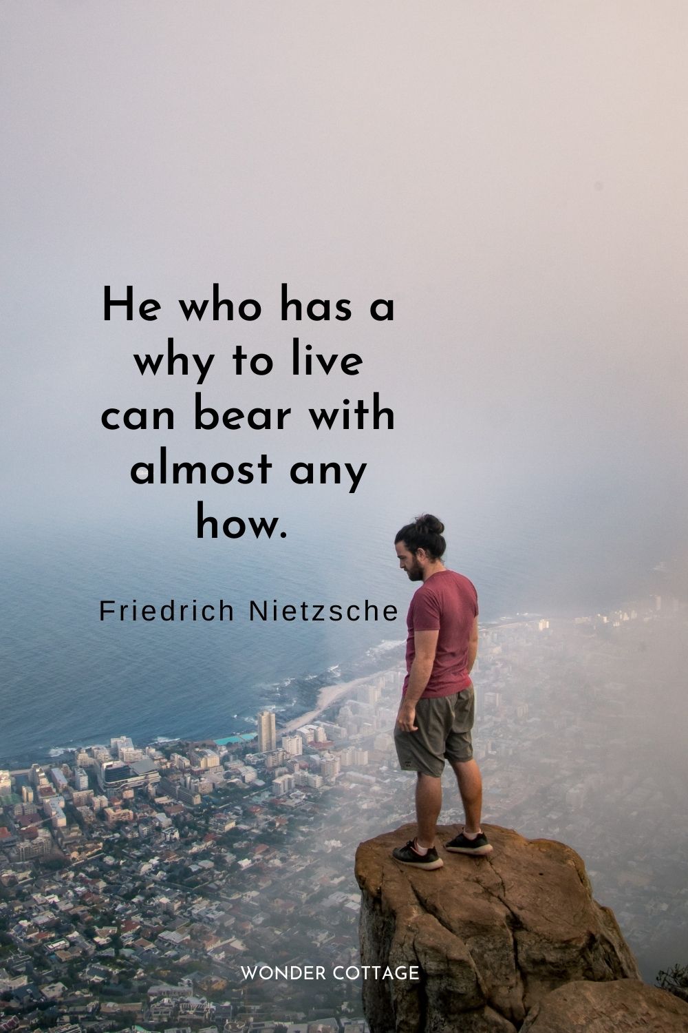 He who has a why to live can bear with almost any how.  Friedrich Nietzsche