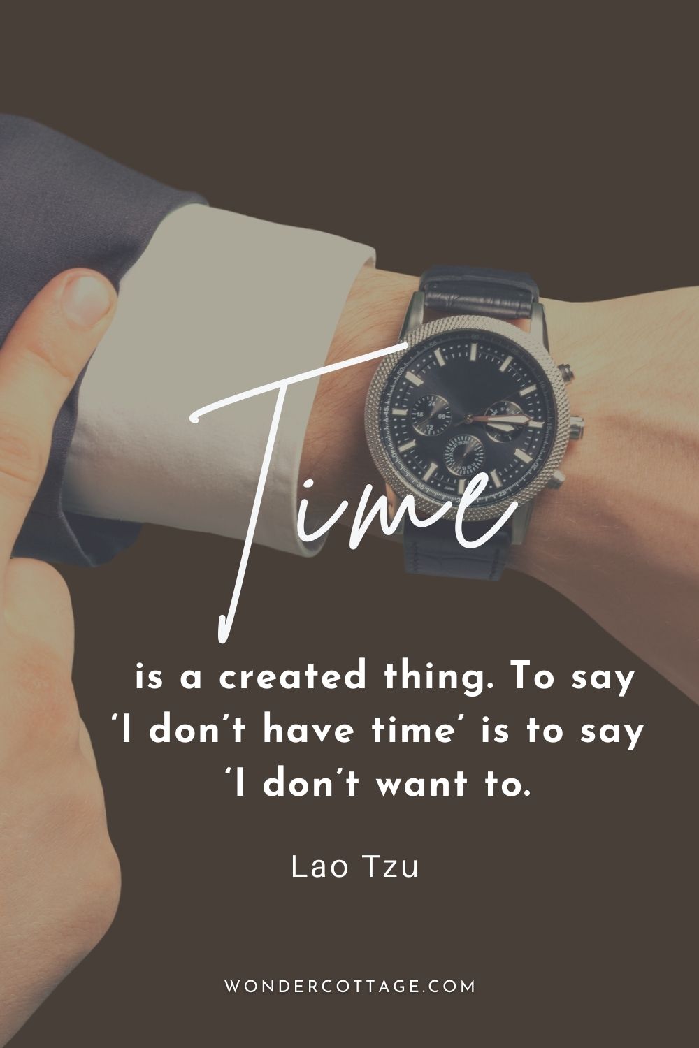 Time is a created thing. To say ‘I don’t have time’ is to say ‘I don’t want to.  Lao Tzu
