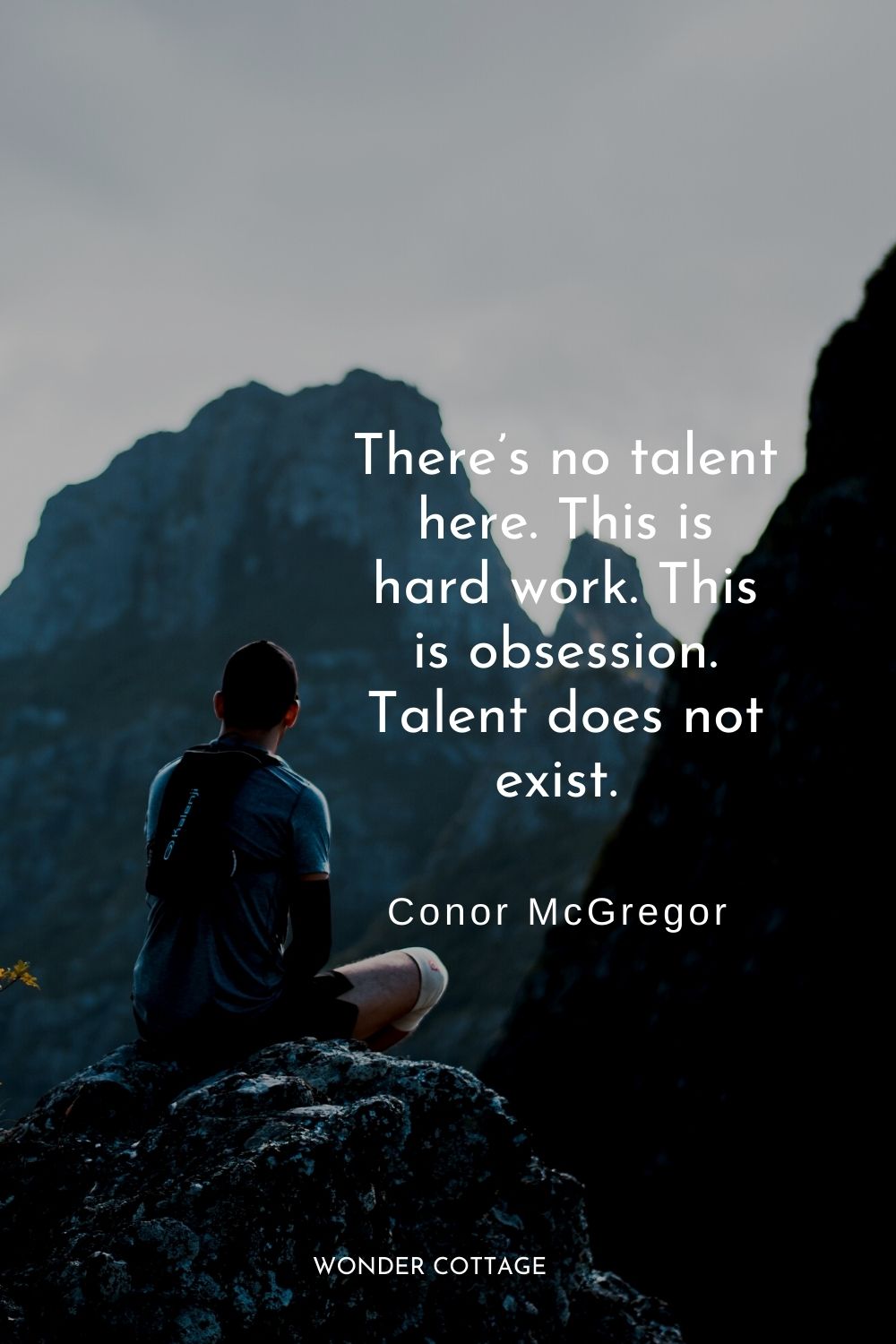 There’s no talent here. This is hard work. This is obsession. Talent does not exist.  Conor McGregor