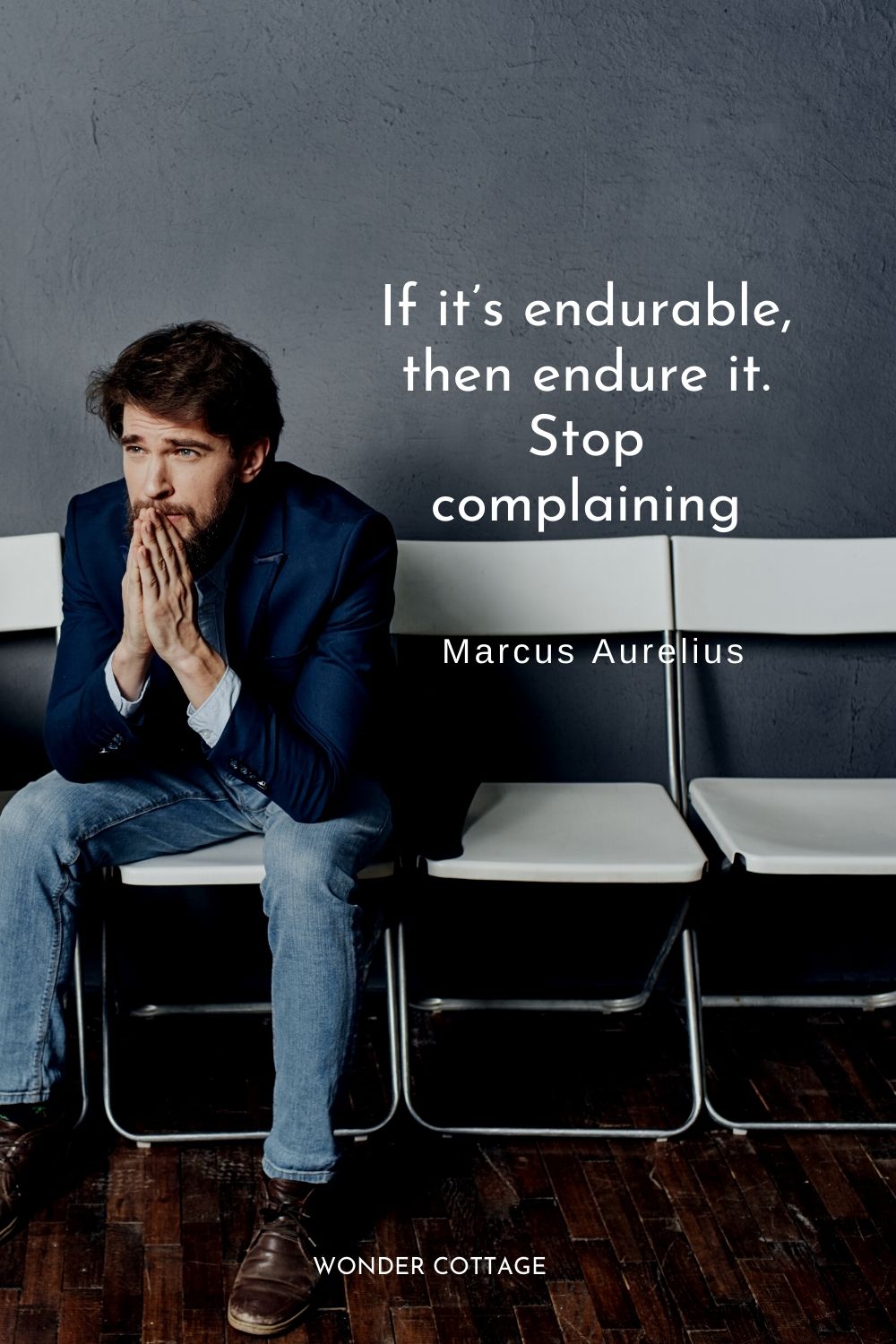 If it’s endurable, then endure it. Stop complaining  Marcus Aurelius