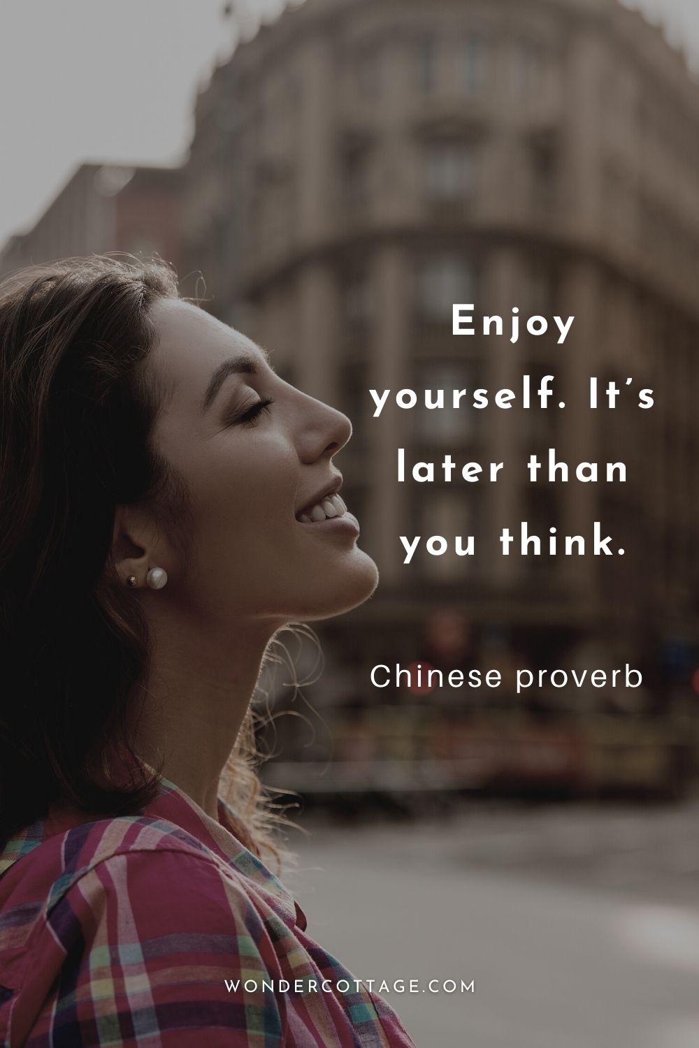Enjoy yourself. It’s later than you think.  Chinese proverb