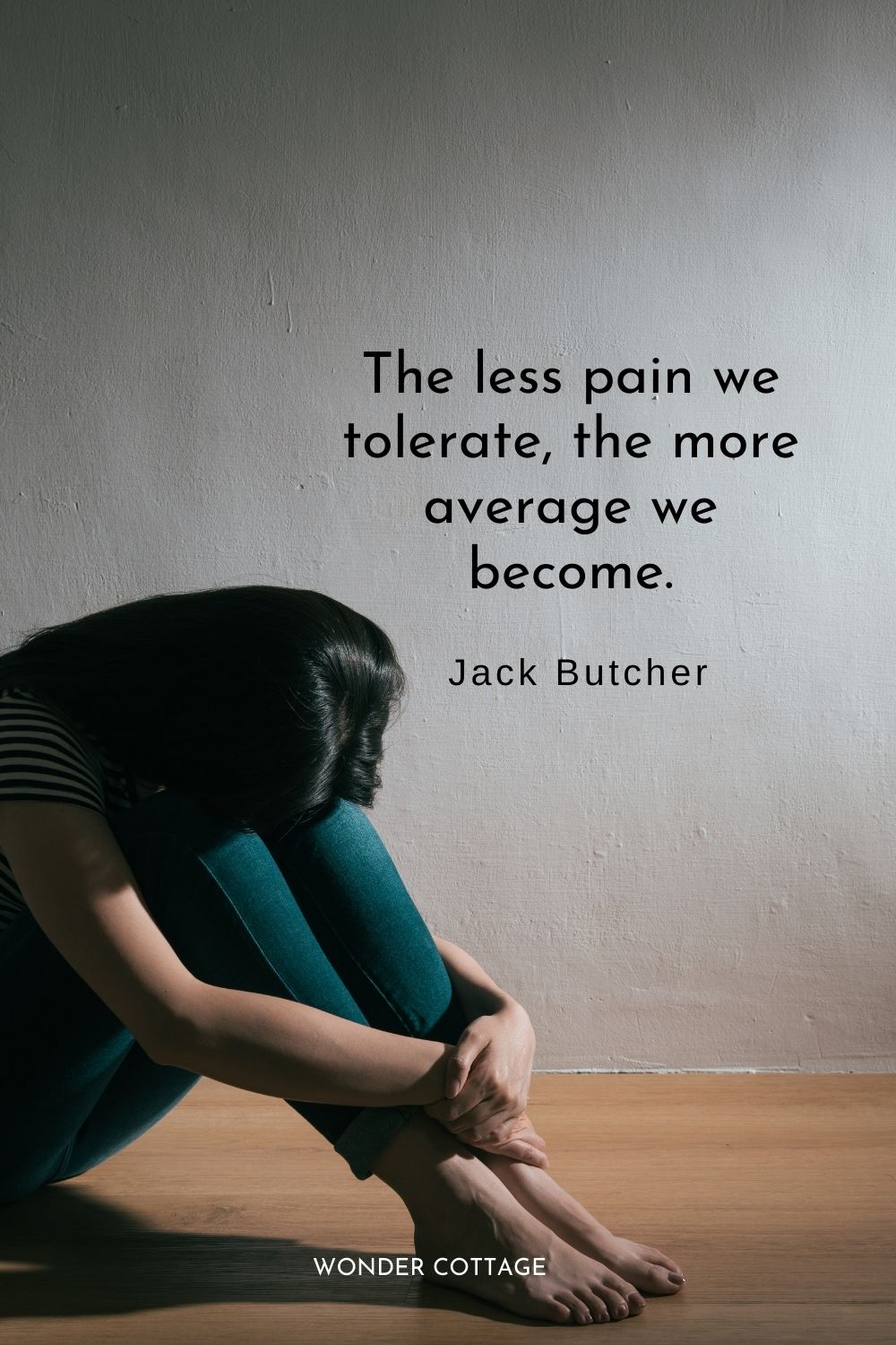The less pain we tolerate, the more average we become.  Jack Butcher