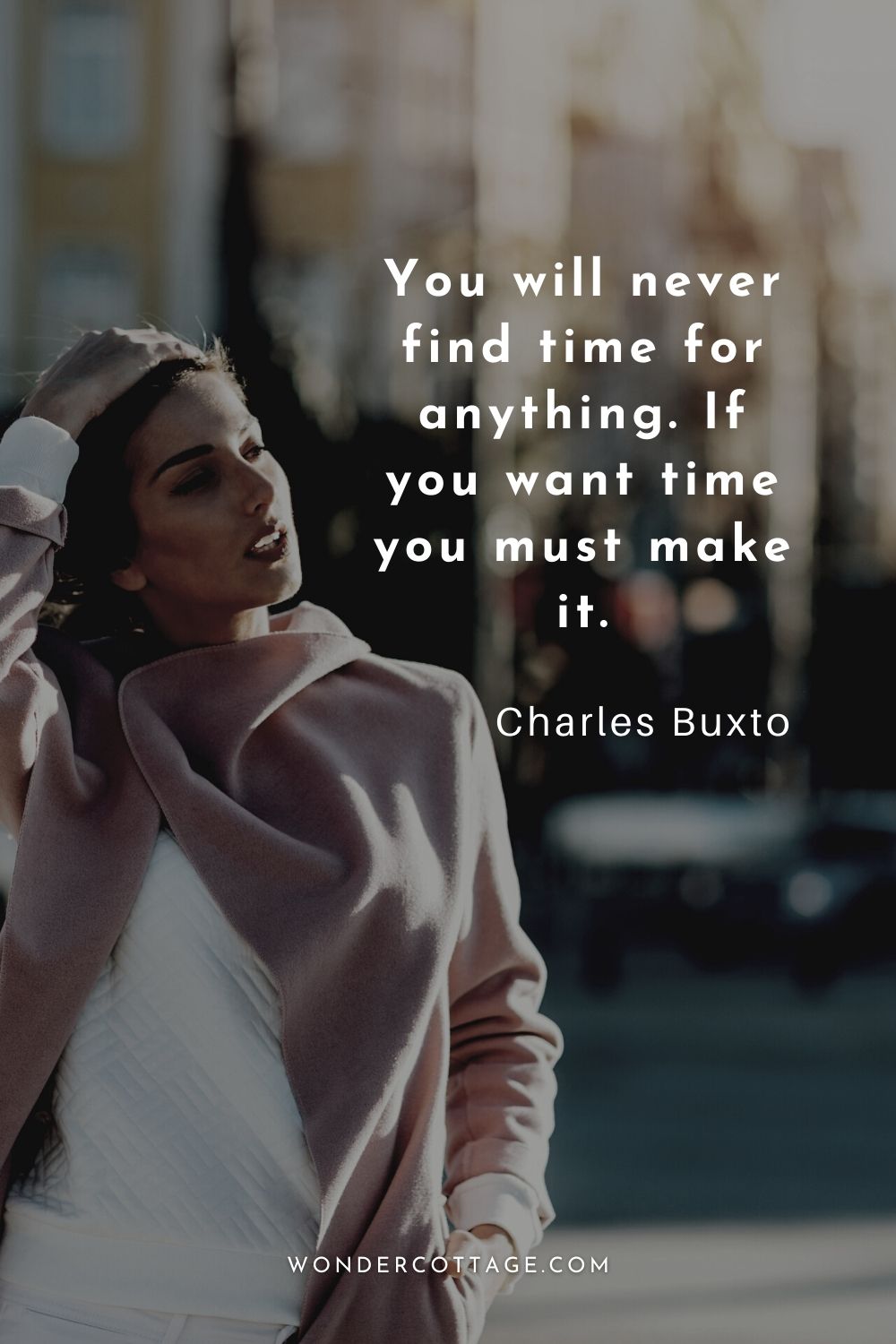 You will never find time for anything. If you want time you must make it.  Charles Buxto