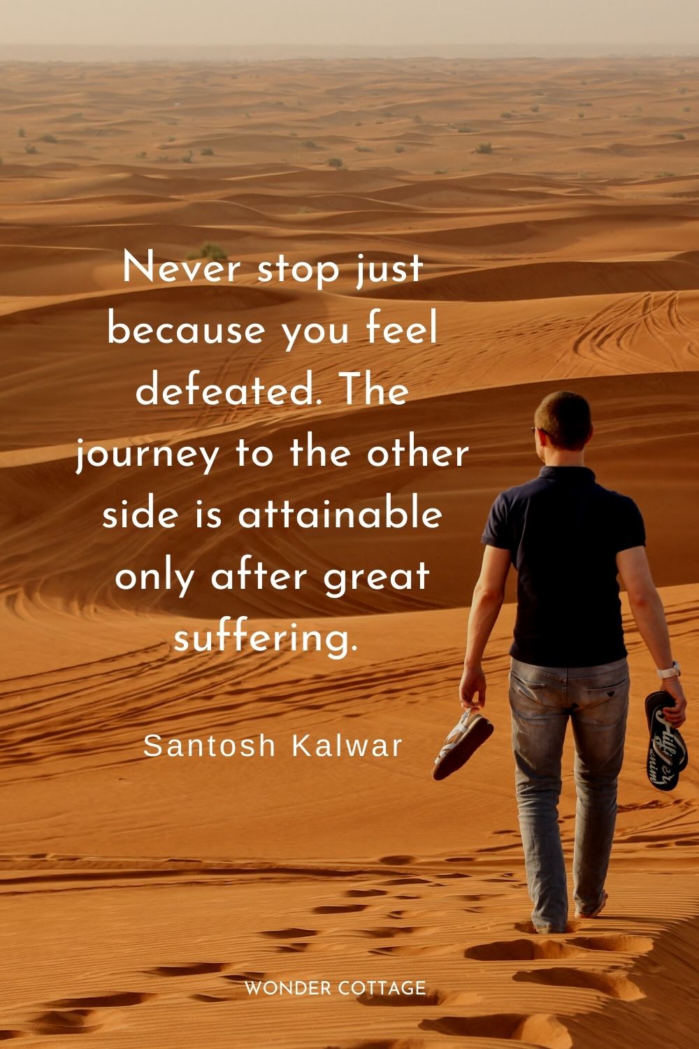 Never stop just because you feel defeated. The journey to the other side is attainable only after great suffering.  Santosh Kalwar perseverance quotes