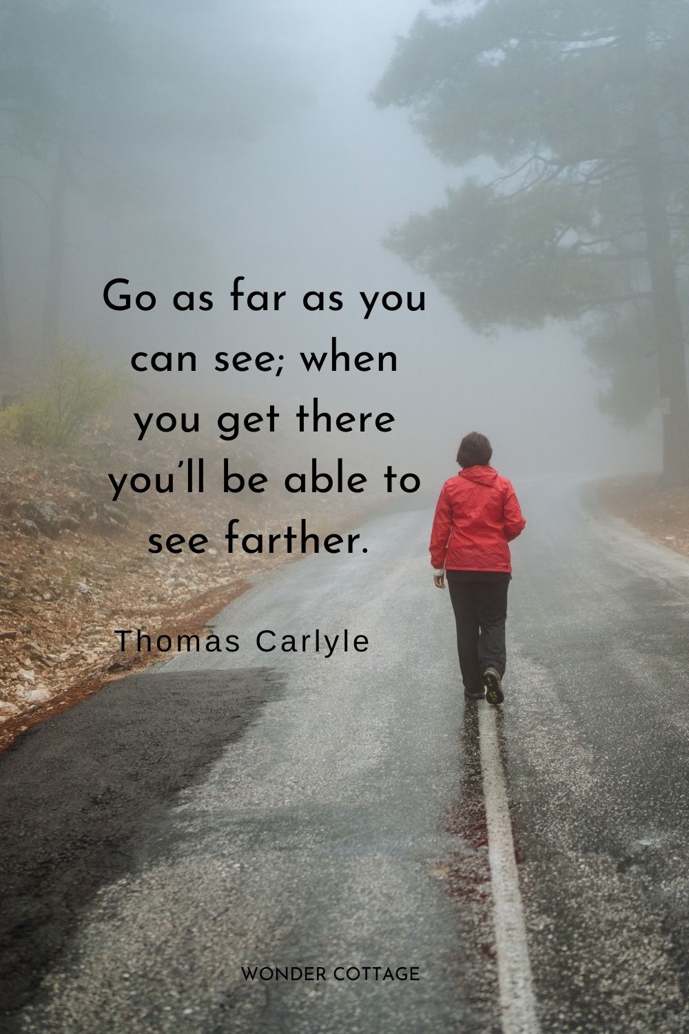 Go as far as you can see; when you get there you’ll be able to see farther.  Thomas Carlyle