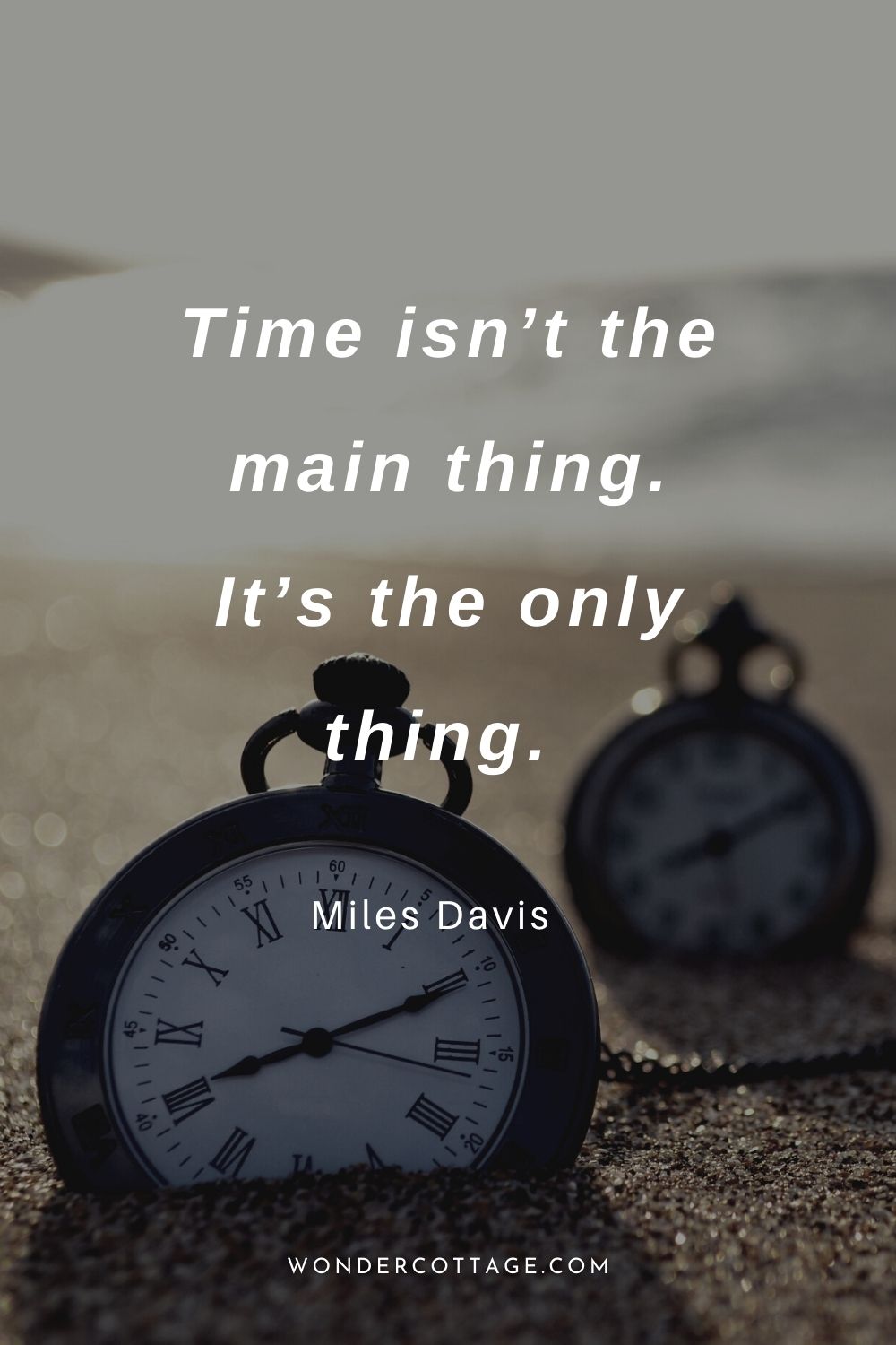 Time isn’t the main thing. It’s the only thing.  Miles Davis