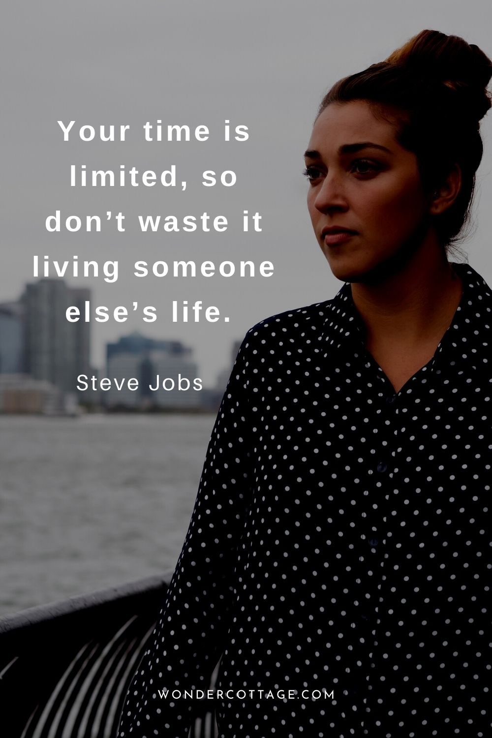 Your time is limited, so don’t waste it living someone else’s life.  Steve Jobs