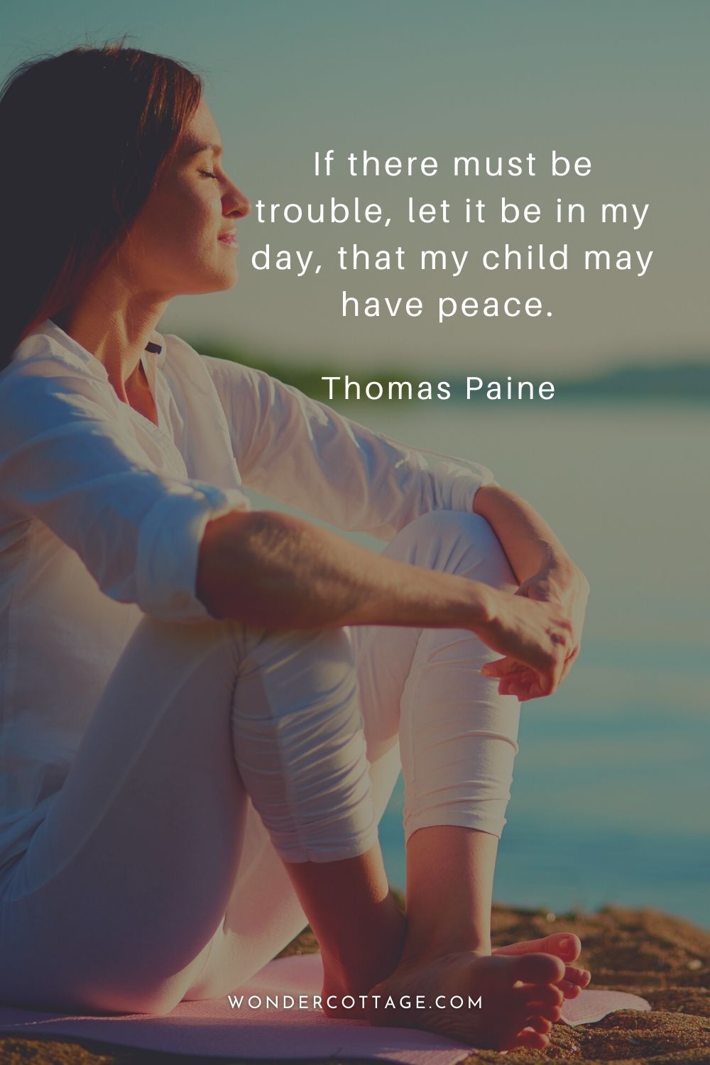 If there must be trouble, let it be in my day, that my child may have peace.  Thomas Paine