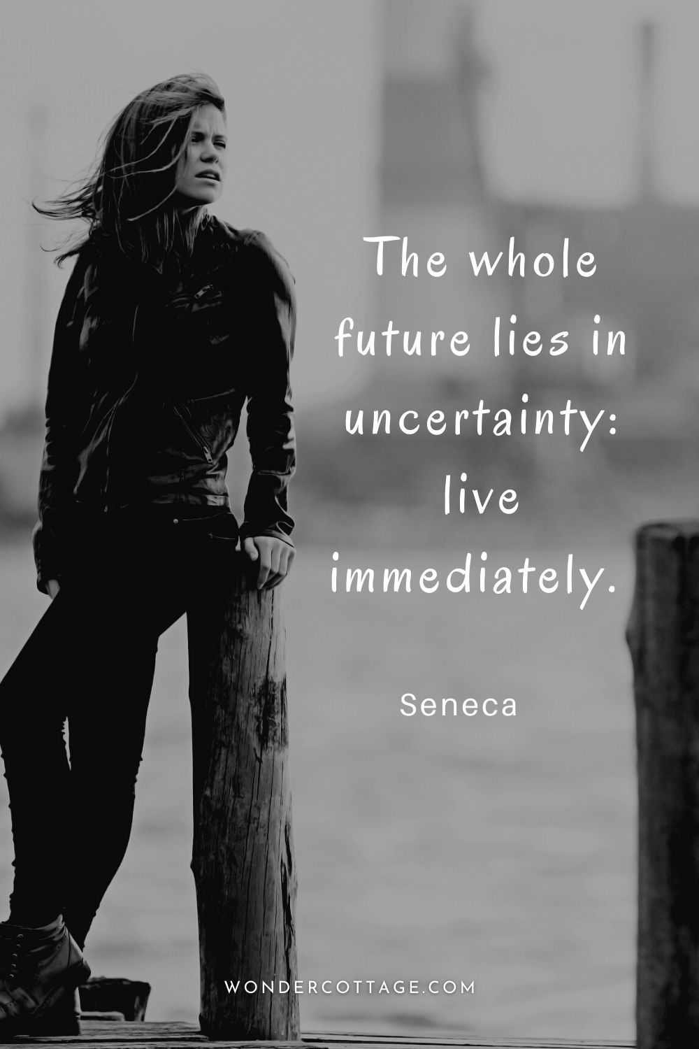 The whole future lies in uncertainty: live immediately.  Seneca