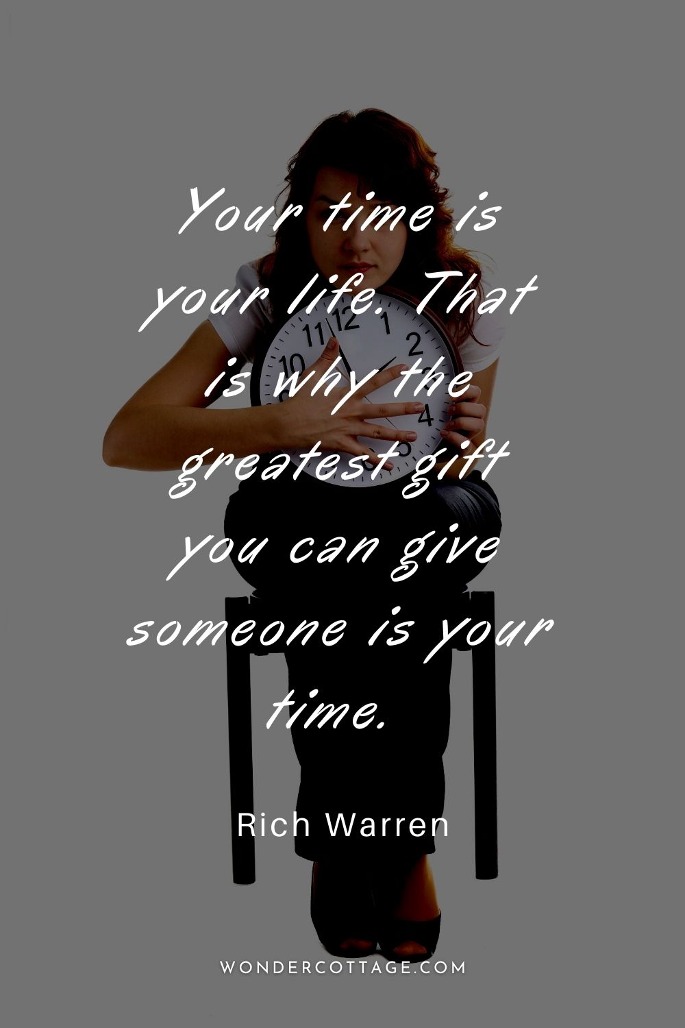 Your time is your life. That is why the greatest gift you can give someone is your time.  Rich Warren