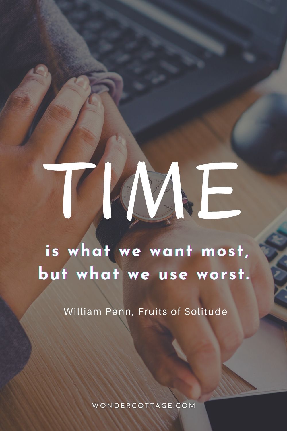 Time is what we want most, but what we use worst. William Penn, Fruits of Solitude