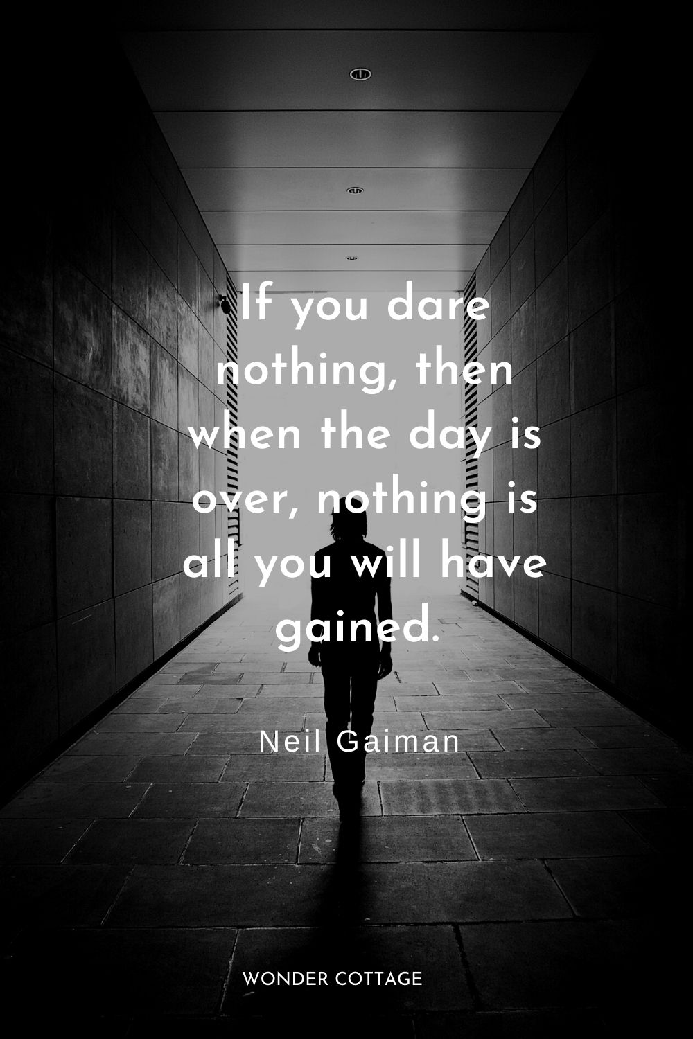 If you dare nothing, then when the day is over, nothing is all you will have gained.  Neil Gaiman 