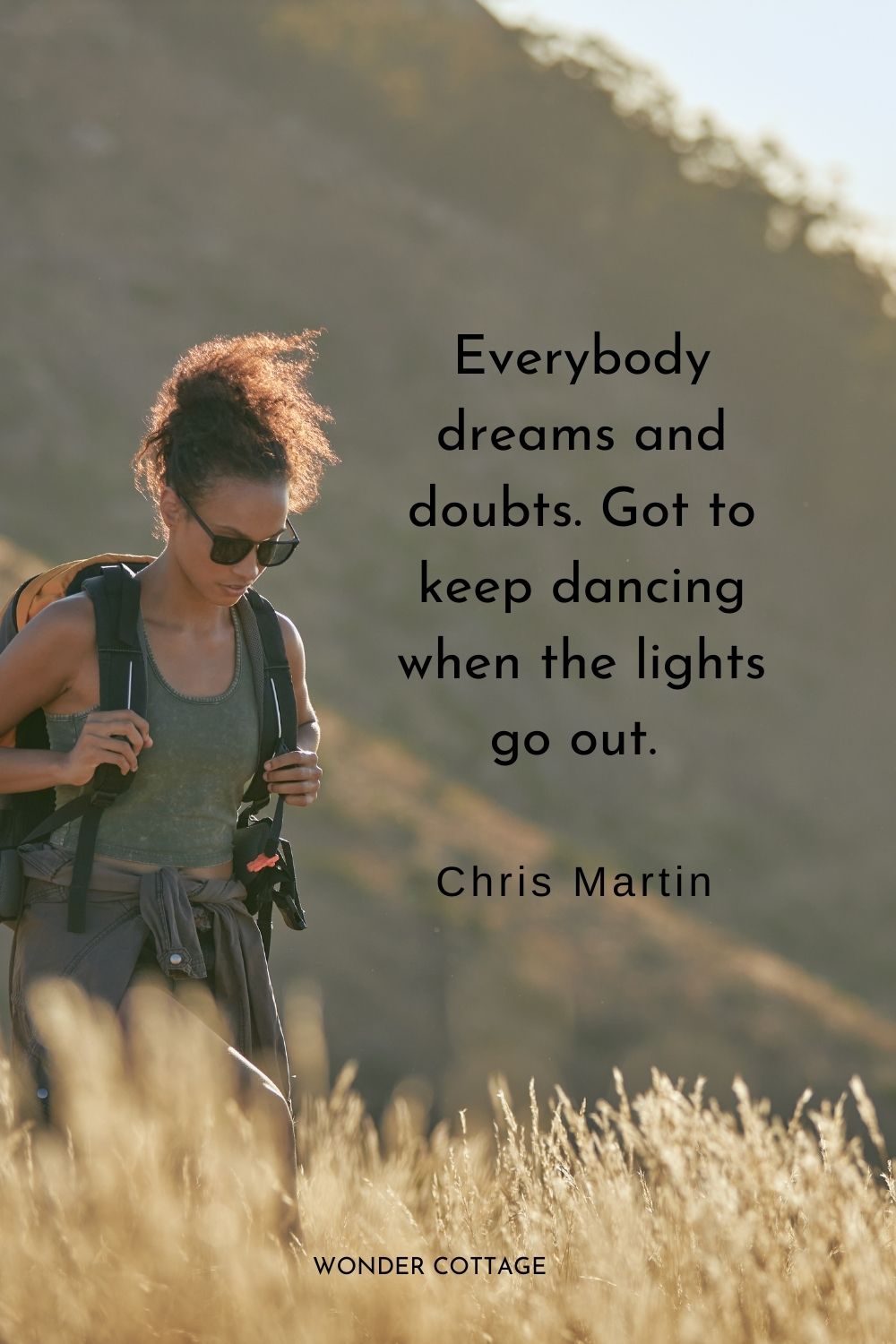 Everybody dreams and doubts. Got to keep dancing when the lights go out.  Chris Martin 