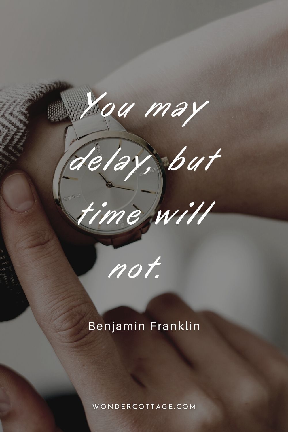 You may delay, but time will not.  Benjamin Franklin