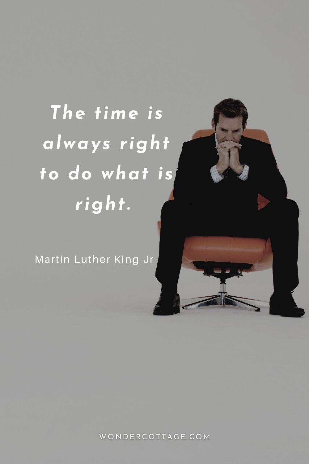 The time is always right to do what is right.  Martin Luther King Jr