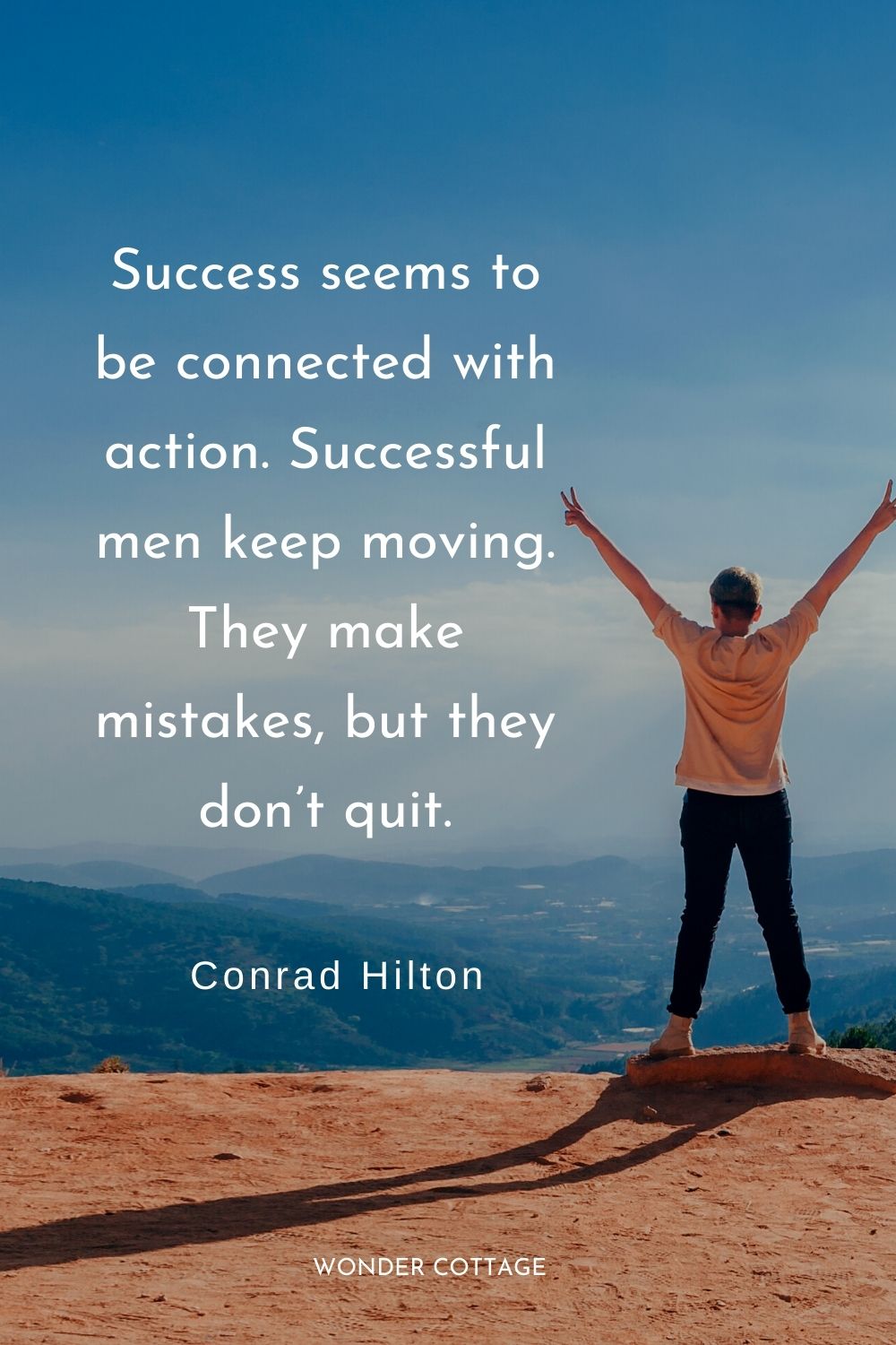 Success seems to be connected with action. Successful men keep moving. They make mistakes, but they don’t quit.  Conrad Hilton