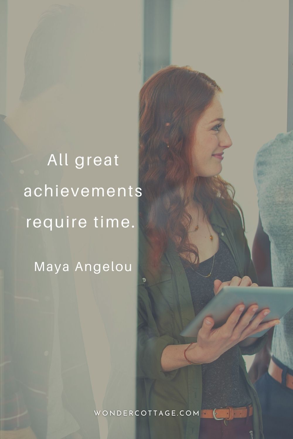 All great achievements require time.  Maya Angelou