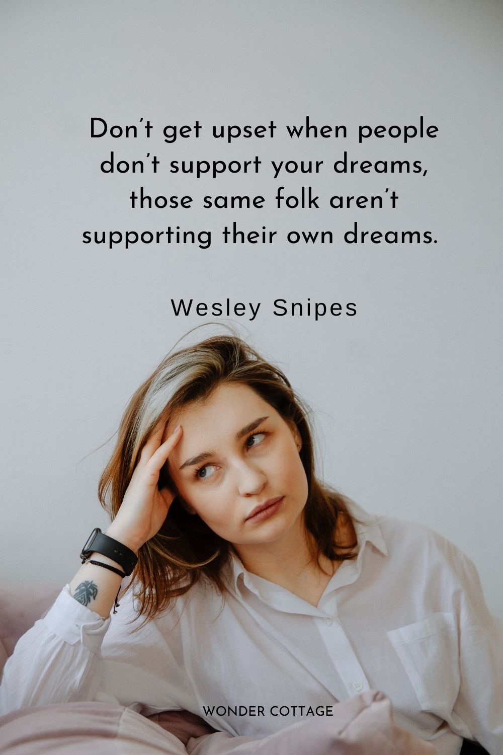 Don’t get upset when people don’t support your dreams, those same folk aren’t supporting their own dreams.  Wesley Snipes